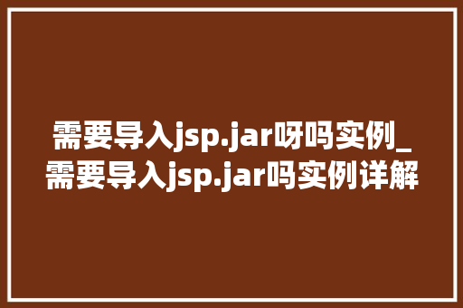 需要导入jsp.jar呀吗实例_需要导入jsp.jar吗实例详解及解决方法