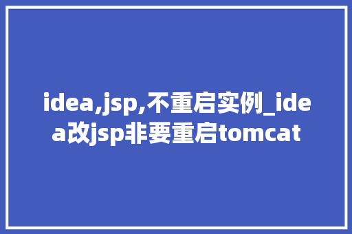 idea,jsp,不重启实例_idea改jsp非要重启tomcat