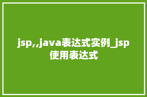 jsp,,java表达式实例_jsp使用表达式