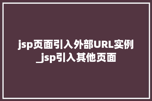 jsp页面引入外部URL实例_jsp引入其他页面  第1张