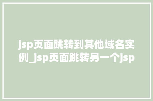 jsp页面跳转到其他域名实例_jsp页面跳转另一个jsp失败