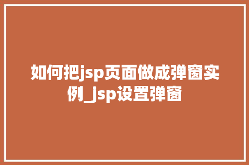 如何把jsp页面做成弹窗实例_jsp设置弹窗  第1张