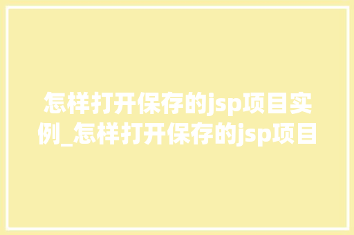怎样打开保存的jsp项目实例_怎样打开保存的jsp项目实例图片