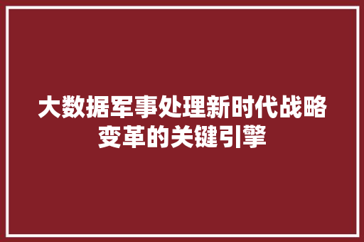 大数据军事处理新时代战略变革的关键引擎  第1张
