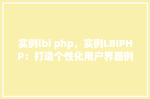 实例lbi php，实例LBIPHP：打造个性化用户界面例子