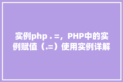 实例php . =，PHP中的实例赋值（.=）使用实例详解
