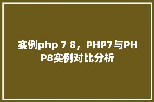 实例php 7 8，PHP7与PHP8实例对比分析