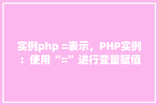 实例php =表示，PHP实例：使用“=”进行变量赋值详解
