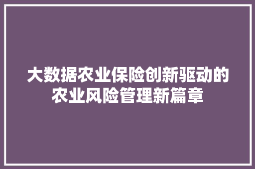 大数据农业保险创新驱动的农业风险管理新篇章