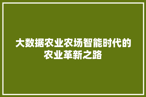 大数据农业农场智能时代的农业革新之路  第1张