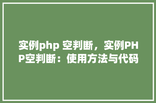 实例php 空判断，实例PHP空判断：使用方法与代码示例