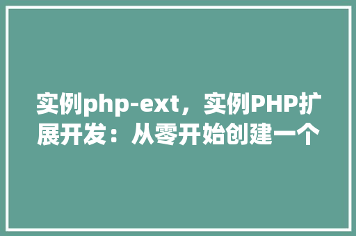 实例php-ext，实例PHP扩展开发：从零开始创建一个简单的扩展