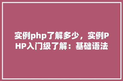 实例php了解多少，实例PHP入门级了解：基础语法与表格展示