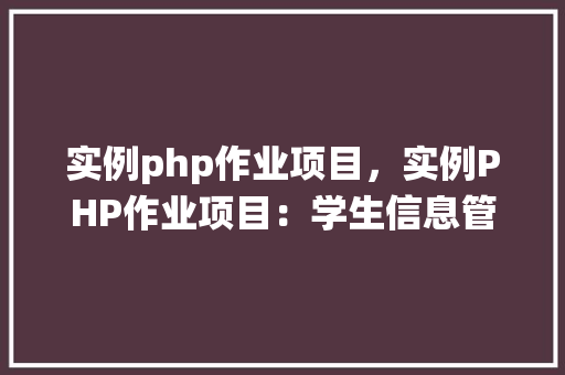 实例php作业项目，实例PHP作业项目：学生信息管理系统