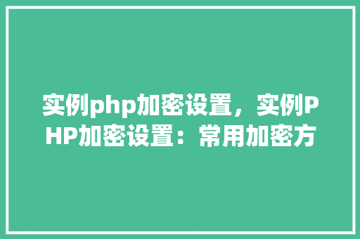 实例php加密设置，实例PHP加密设置：常用加密方法与配置详解