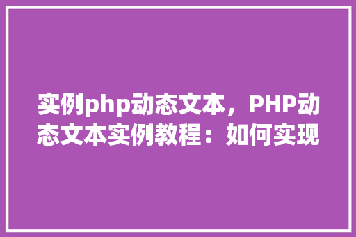 实例php动态文本，PHP动态文本实例教程：如何实现页面内容实时更新