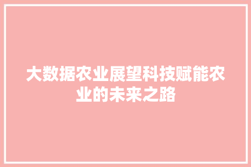大数据农业展望科技赋能农业的未来之路  第1张