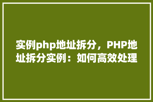 实例php地址拆分，PHP地址拆分实例：如何高效处理URL路径