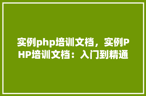 实例php培训文档，实例PHP培训文档：入门到精通实战例子介绍