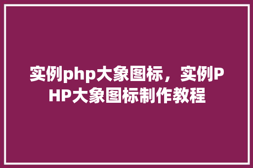 实例php大象图标，实例PHP大象图标制作教程