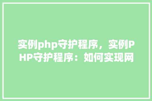 实例php守护程序，实例PHP守护程序：如何实现网站自动监控与维护