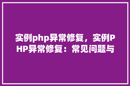 实例php异常修复，实例PHP异常修复：常见问题与解决方法