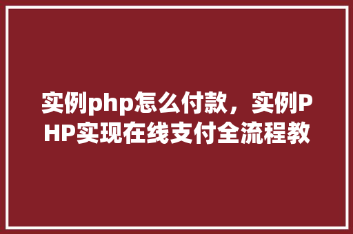 实例php怎么付款，实例PHP实现在线支付全流程教程
