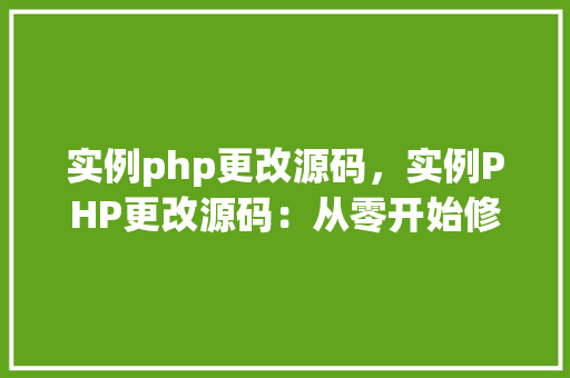 实例php更改源码，实例PHP更改源码：从零开始修改PHP脚本