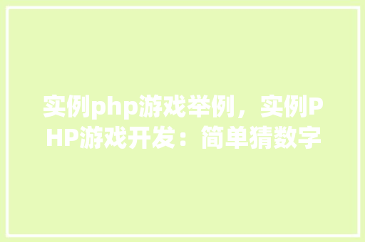 实例php游戏举例，实例PHP游戏开发：简单猜数字游戏的实现