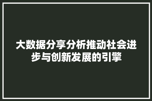 大数据分享分析推动社会进步与创新发展的引擎  第1张
