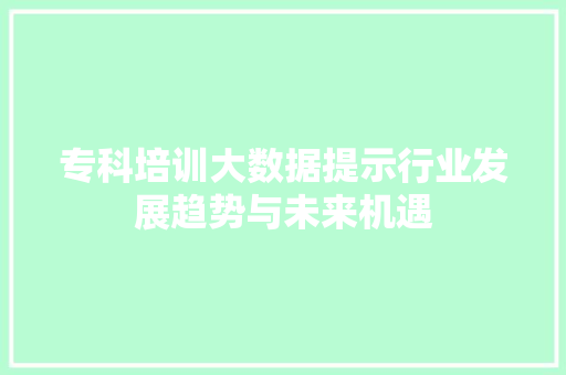 专科培训大数据提示行业发展趋势与未来机遇