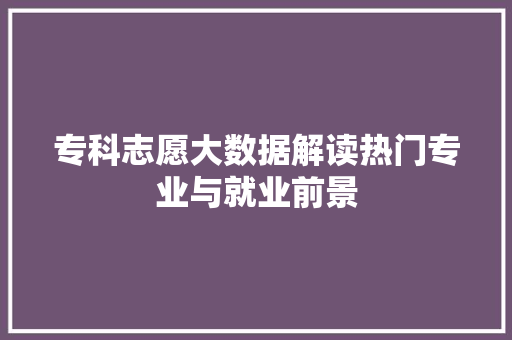 专科志愿大数据解读热门专业与就业前景