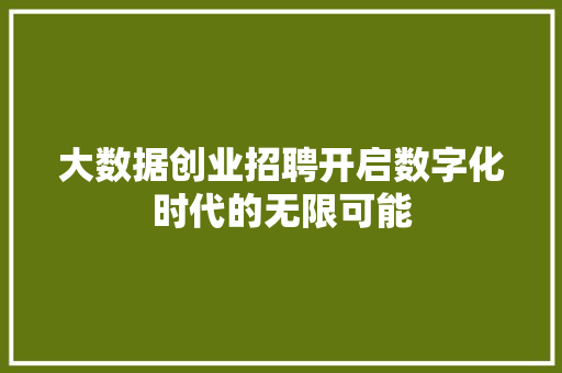 大数据创业招聘开启数字化时代的无限可能  第1张