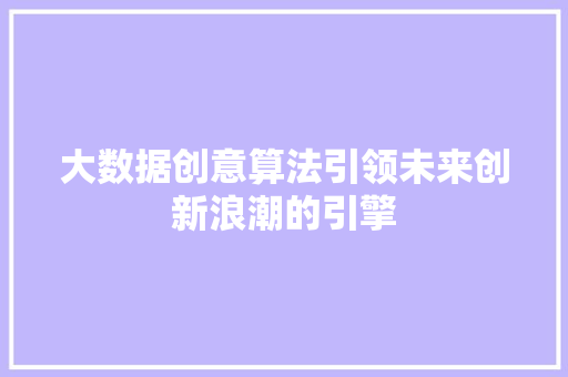 大数据创意算法引领未来创新浪潮的引擎