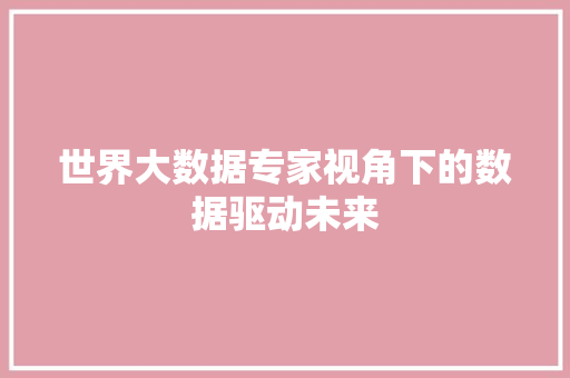世界大数据专家视角下的数据驱动未来