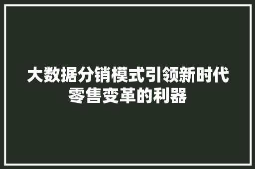 大数据分销模式引领新时代零售变革的利器  第1张