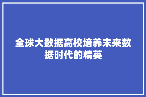 全球大数据高校培养未来数据时代的精英 第1张 全球大数据高校培养未来数据时代的精英 第1张